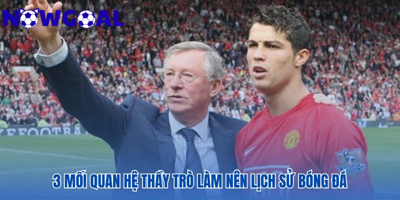 Những mối quan hệ thầy – trò làm nên lịch sử bóng đá tiêu biểu