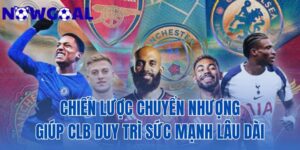 chiến lược chuyển nhượng giúp CLB duy trì sức mạnh lâu dài