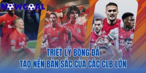 triết lý bóng đá tạo nên bản sắc của các CLB lớn